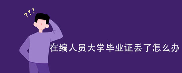 在编人员大学毕业证丢了怎么办（附补办流程）