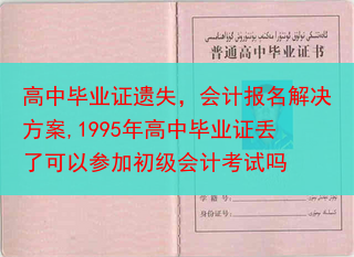 高中毕业证遗失，会计报名解决方案,1995年高中毕业证丢了可以参加初级会计考试吗