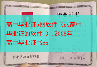高中毕业证p图软件（ps高中毕业证的软件 ）,2008年高中毕业证书ps