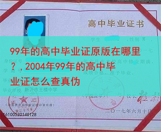 99年的高中毕业证原版在哪里？,2004年99年的高中毕业证怎么查真伪