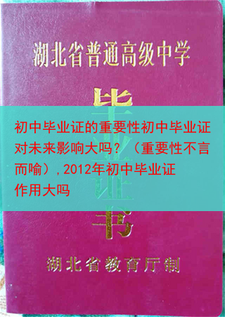 初中毕业证的重要性初中毕业证对未来影响大吗？（重要性不言而喻）,2012年初中毕业证作用大吗