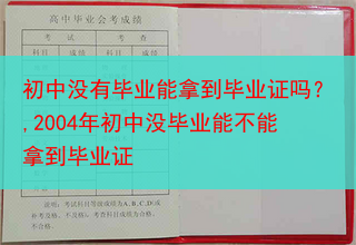 初中没有毕业能拿到毕业证吗？,2004年初中没毕业能不能拿到毕业证