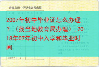 2007年初中毕业证怎么办理？（找当地教育局办理）,2018年07年初中入学和毕业时间