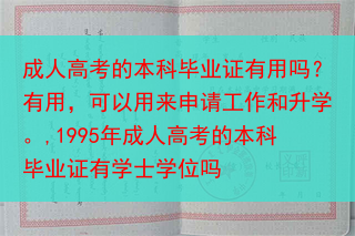 成人高考的本科毕业证有用吗？有用，可以用来申请工作和升学。,1995年成人高考的本科毕业证有学士学位···