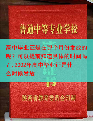 高中毕业证是在哪个月份发放的呢？可以提前知道具体的时间吗？,2002年高中毕业证是什么时候发放